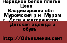 Нарядное белое платье › Цена ­ 500 - Владимирская обл., Муромский р-н, Муром г. Дети и материнство » Детская одежда и обувь   